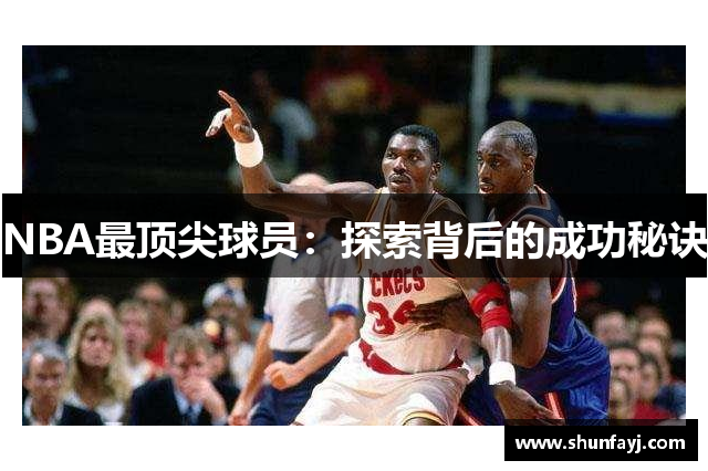 NBA最顶尖球员：探索背后的成功秘诀