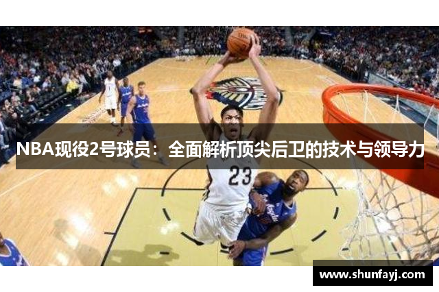 NBA现役2号球员：全面解析顶尖后卫的技术与领导力