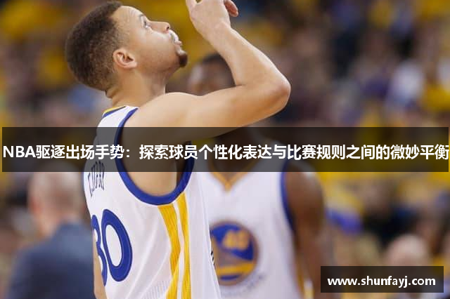 NBA驱逐出场手势：探索球员个性化表达与比赛规则之间的微妙平衡